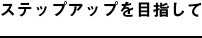 ステップアップを目指して